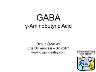 GABA
γ-Aminobutyric Acid
Özgün ÖZALAY
Ege Üniversitesi – Sinirbilim
www.ozgunozalay.com
 