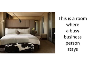 This is a room 
where 
a busy 
business 
person 
stays 
 