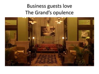 Business guests love 
The Grand’s opulence 
 