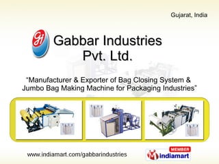 Gabbar Industries  Pvt. Ltd.  “ Manufacturer & Exporter of Bag Closing System &  Jumbo Bag Making Machine for Packaging Industries” 