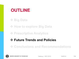 OUTLINE
v Big Data
v How to explore Big Data
v Prescriptive Analytics
v Future Trends and Policies
v Conclusions and Recommendationsand
Recommendations
19/05/14Gabbouj – GCC 2013 138
 