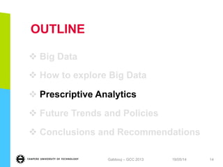 OUTLINE
v Big Data
v How to explore Big Data
v Prescriptive Analytics
v Future Trends and Policies
v Conclusions and Recommendationsand
Recommendations
19/05/14Gabbouj – GCC 2013 14
 