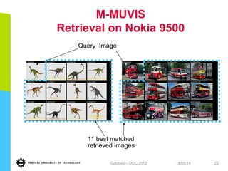 M-MUVIS
Retrieval on Nokia 9500
19/05/14Gabbouj – GCC 2013 23
Query Image
11 best matched
retrieved images
 