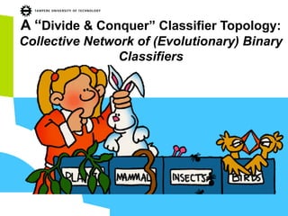 A “Divide & Conquer” Classifier Topology:
Collective Network of (Evolutionary) Binary
Classifiers
 