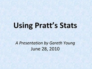 Using Pratt’s Stats A Presentation by Gareth Young June 28, 2010 