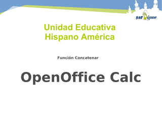 Unidad Educativa
Hispano América
Función Concatenar
OpenOffice Calc
 