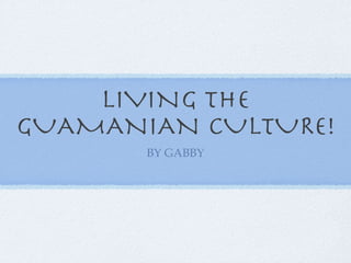 LIVING THE GUAMANIAN CULTURE! ,[object Object]
