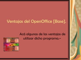 Ventajas del OpenOffice [Base].

      Acá algunas de las ventajas de
        utilizar dicho programa.~
 