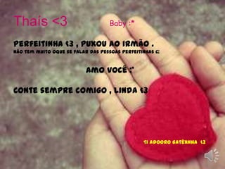 Thaís <3           Baby :*Perfeitinha <3 , puxou ao irmão .Não tem muito oque se falar das pessoas perfeitinhas c:                              Amo você :*  Conte sempre comigo , Linda <3Ti adooro Gatêxnha  <3 