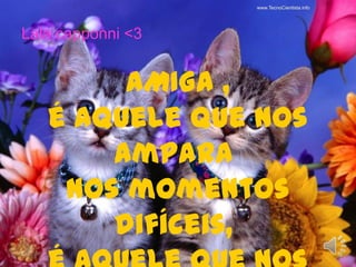 Lala capponni <3 AMIGA , é aquele que nos ampara nos momentos difíceis, é aquele que nos crítica nos erros e fraquezas, 