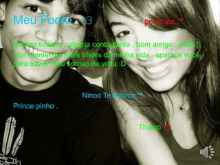 Meu Foofo<3       príncipe :*Sorriso sincero , alegria contagiante , bom amigo , lindo [:Nós momentos mais tristes da minha vida , aparece você para trazer meu sorriso de volta :DNinoo Te adoroo :* Prince pinho .Thiago <3