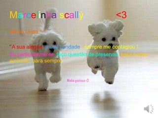 Marcelinhascallý <3Minha Linda *-*‘’A sua alegria, a sua bondade,  sempre me contagiou ! Eu particularmente faço questão de preservar essa nossa amizade, para sempre. ’’                                                                          Minha gostosa <3 
