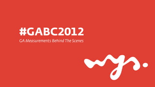 #GABC2012
GA Measurements Behind The Scenes
 