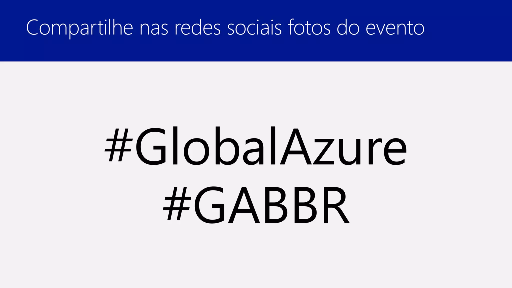 Compartilhe nas redes sociais fotos do evento
#GlobalAzure
#GABBR
 