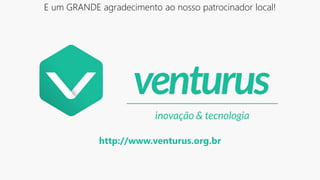 E um GRANDE agradecimento ao nosso patrocinador local!
http://www.venturus.org.br
 