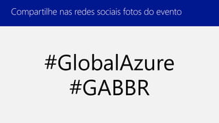Compartilhe nas redes sociais fotos do evento
#GlobalAzure
#GABBR
 