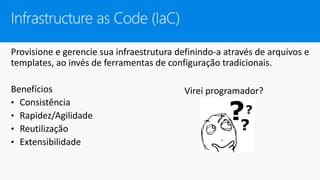 Provisione e gerencie sua infraestrutura definindo-a através de arquivos e
templates, ao invés de ferramentas de configuração tradicionais.
Benefícios
• Consistência
• Rapidez/Agilidade
• Reutilização
• Extensibilidade
Infrastructure as Code (IaC)
Virei programador?
 