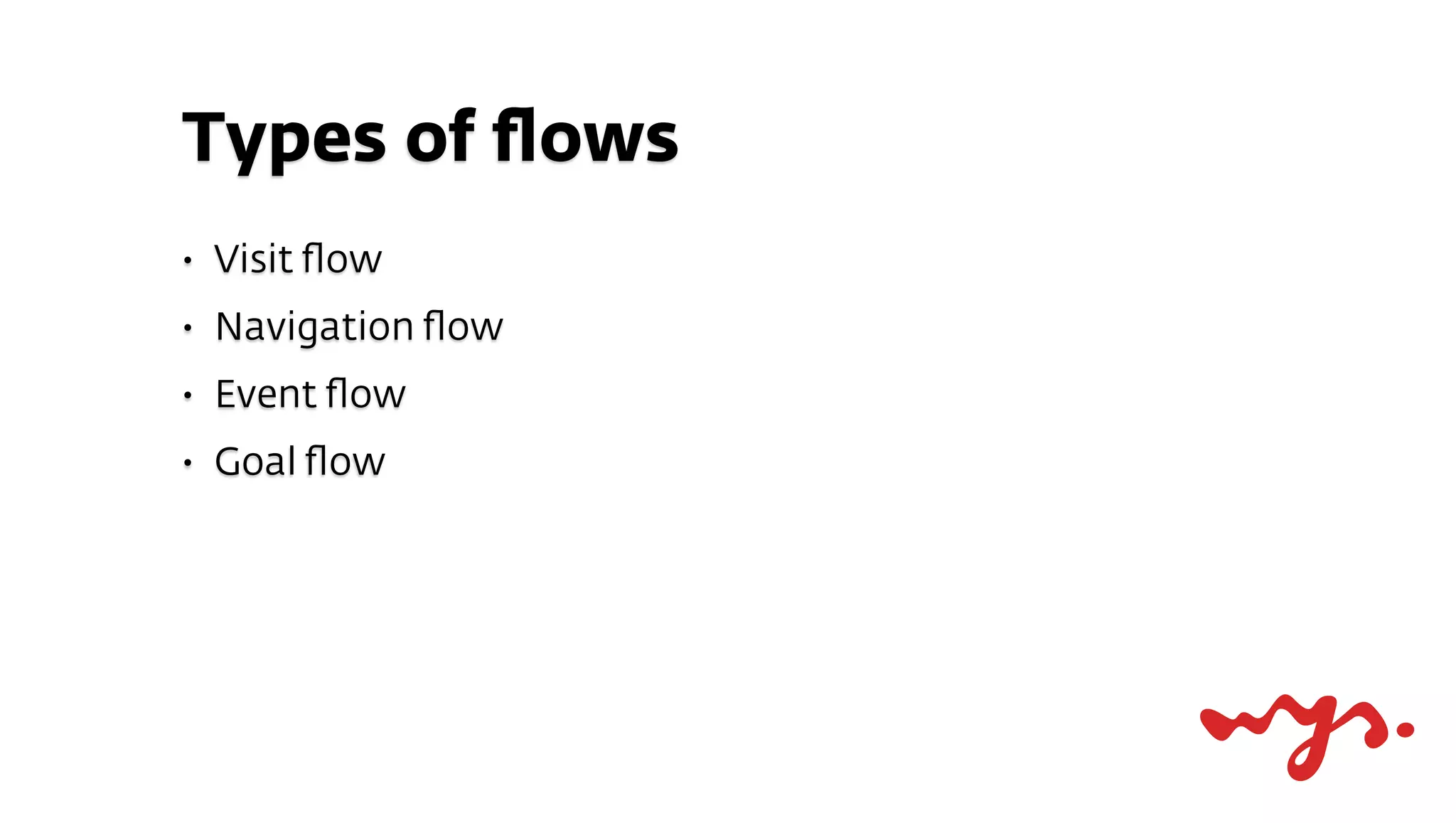 Types of ﬂows
•   Visit ﬂow
•   Navigation ﬂow
•   Event ﬂow
•   Goal ﬂow
 