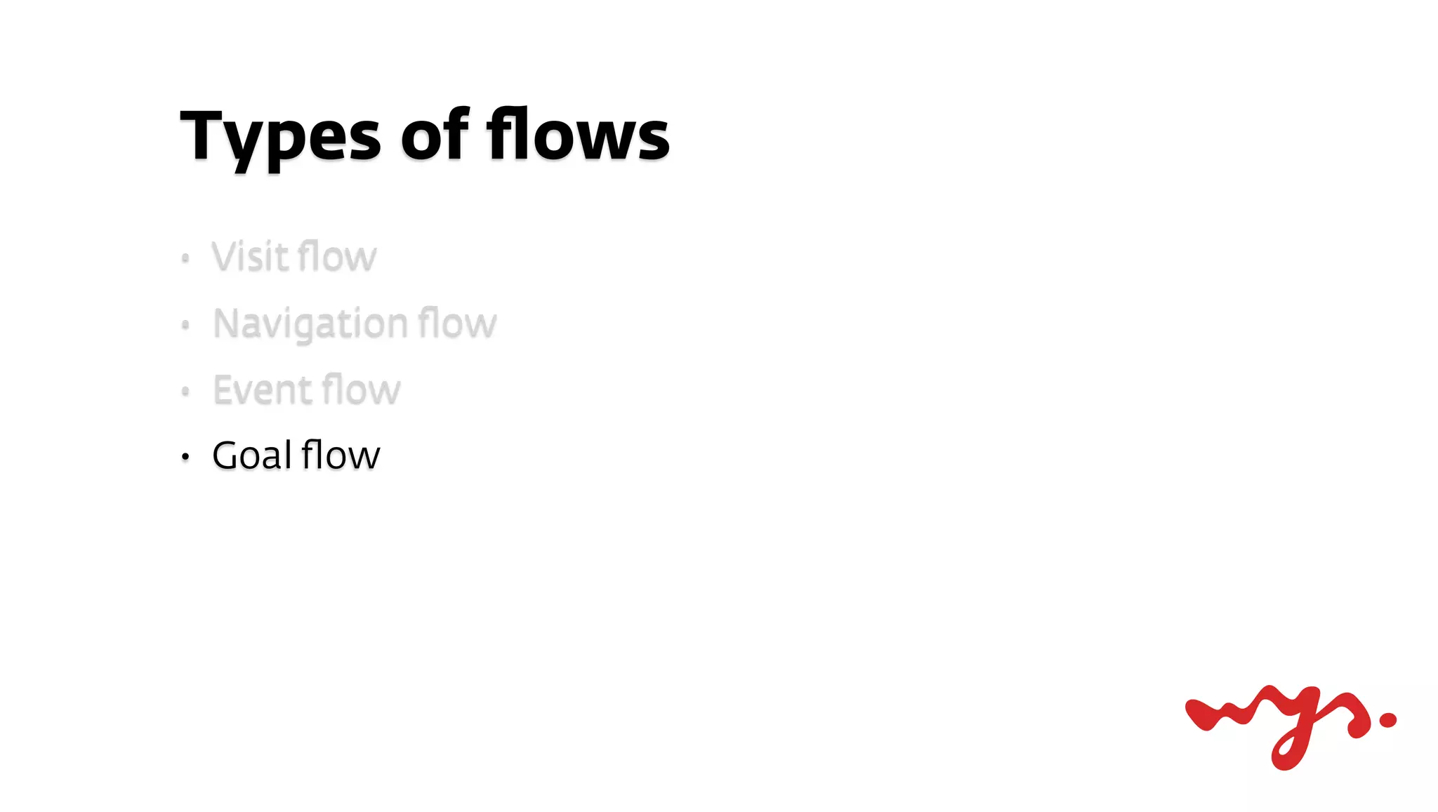 Types of ﬂows
•   Visit ﬂow
•   Navigation ﬂow
•   Event ﬂow
•   Goal ﬂow
 