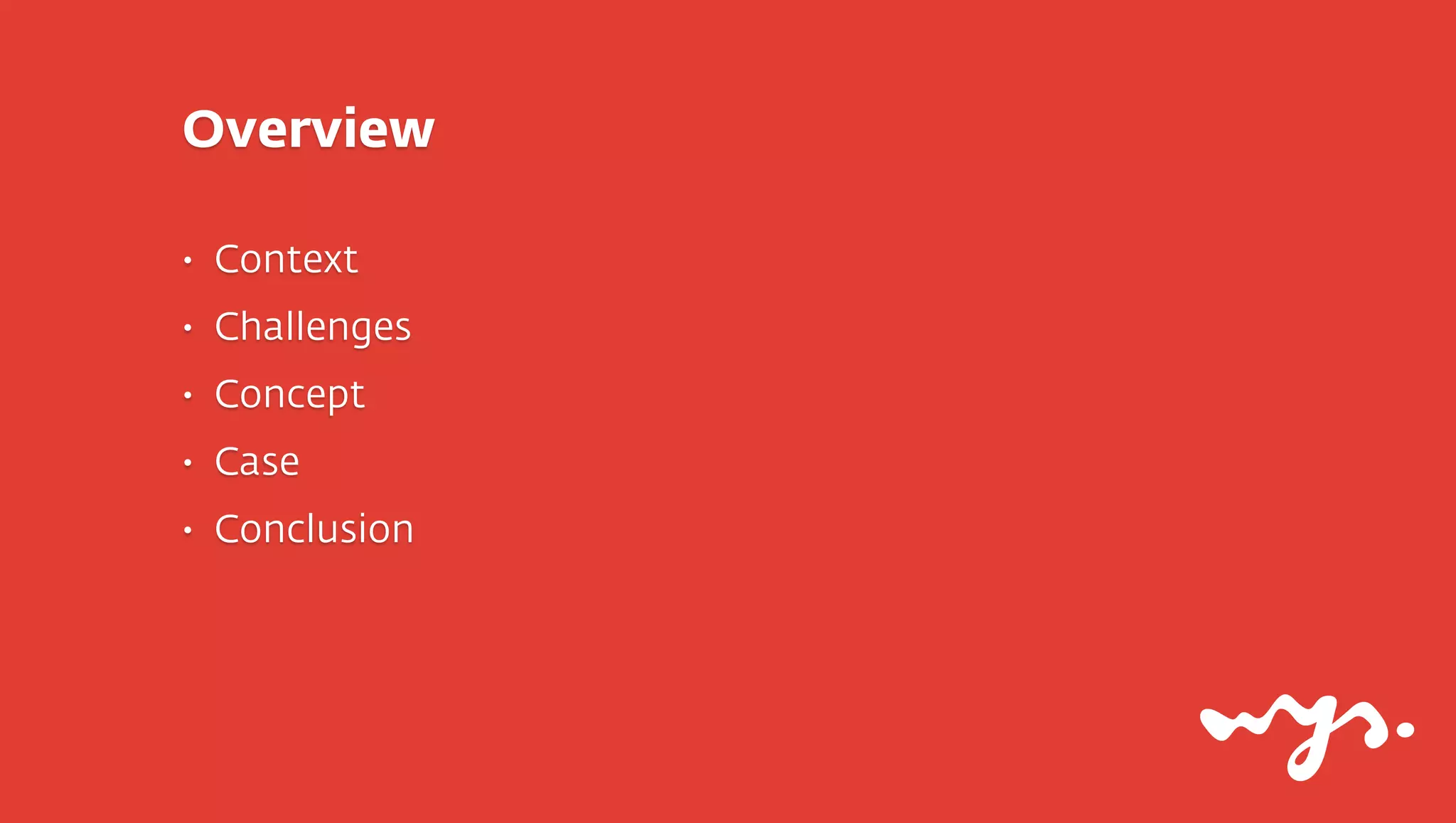 Overview

•   Context
•   Challenges
•   Concept
•   Case
•   Conclusion
 