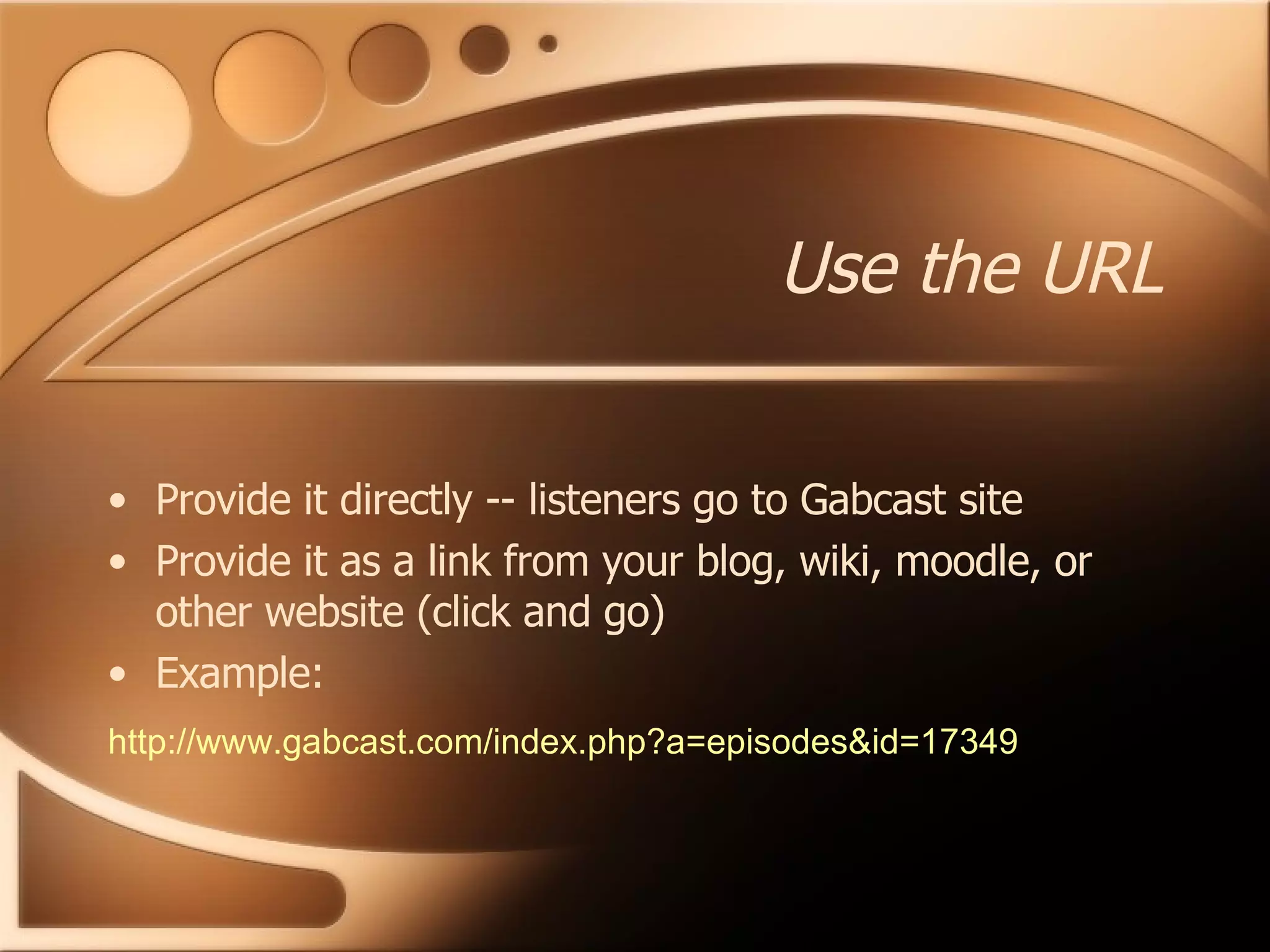 Use the URL Provide it directly -- listeners go to Gabcast site Provide it as a link from your blog, wiki, moodle, or other website (click and go) Example: http://www.gabcast.com/index.php?a=episodes&id=17349