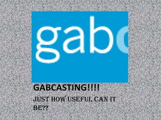 GABCASTING!!!! Just how useful can it be?? 