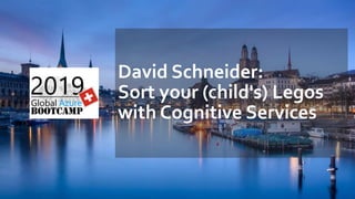 David Schneider:
Sort your (child's) Legos
with Cognitive Services
 