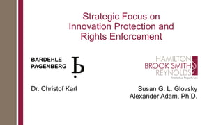 Strategic Focus on
Innovation Protection and
Rights Enforcement
Susan G. L. Glovsky
Alexander Adam, Ph.D.
BARDEHLE
PAGENBERG
Dr. Christof Karl
 