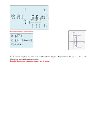 ( )





−=
+=
=
⇒





±
=
−±
=
−±
=⇒=+−
=
⇒=+−⇒=+−
i21x
i21x
0x
:raízes
2
i42
2
162
2
2042
x05x2x
0x
05x2xx0x5x2x
3
2
1
2
223
.
Representando no plano, temos:
( )
( ) ( )
524Perímetro
4i4i21i21BC
521i21AC
521i21AB
22
22
+=⇒







==−−+=
=−+=−=
=+=+=
.
12. O número complexo z possui afixo no 2º quadrante do plano Argand-Gauss. Se izzz 332
2
+=−+ ,
determine z, seu módulo e seu argumento.
Solução. Resolvendo a equação para z = x + yi, temos:
 