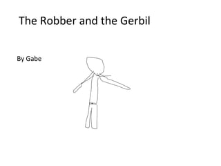 The Robber and the Gerbil   By Gabe 