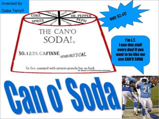 I’m L.T. I use this stuff every day! If you want to be like me use CAN’O SODA Can o' Soda Invented by Gabe Terry!! Only $2.43! 