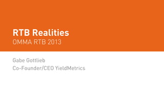 RTB Realities
OMMA RTB 2013
Gabe Gottlieb
Co-Founder/CEO YieldMetrics
 