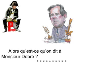 Alors qu’est-ce qu’on dit à  Monsieur Debré ?  * * * * * * * * * * 