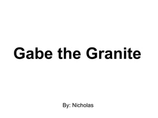 By: Nicholas
Gabe the Granite
 