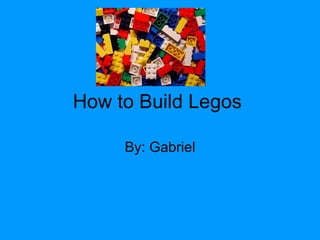 How to Build Legos  By: Gabriel 