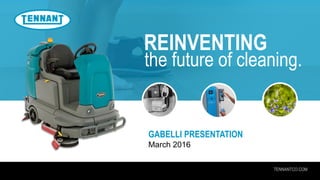 TENNANTCO.COM
REINVENTING
the future of cleaning.
GABELLI PRESENTATION
March 2016
 