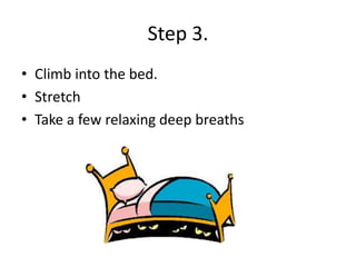 Step 3.
• Climb into the bed.
• Stretch
• Take a few relaxing deep breaths
 