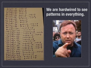 We are hardwired to see
patterns in everything.
 
