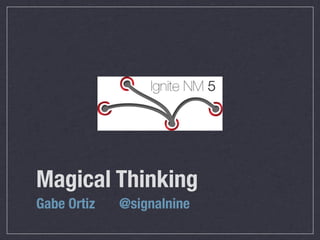 Magical Thinking
Gabe Ortiz   @signalnine
 