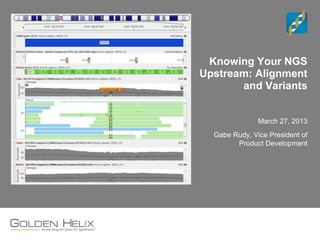 Knowing Your NGS
Upstream: Alignment
and Variants
March 27, 2013
Gabe Rudy, Vice President of
Product Development
 