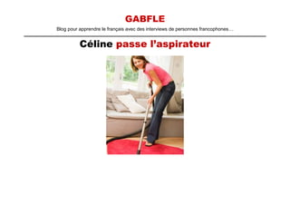 GABFLE
Blog pour apprendre le français avec des interviews de personnes francophones…


          Céline passe l’aspirateur
 
