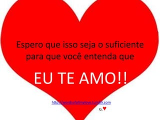 Espero que isso seja o suficiente para que você entenda queEU TE AMO!!http://wordsofallmylove.tumblr.com                                               G.♥