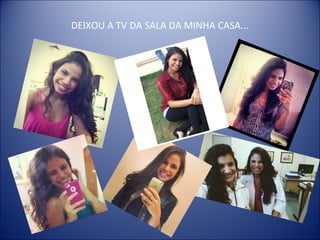 DEIXOU A TV DA SALA DA MINHA CASA...
 