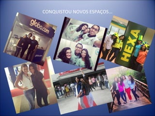CONQUISTOU NOVOS ESPAÇOS...
 