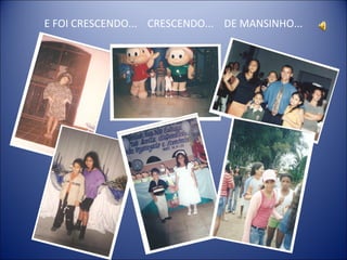 E FOI CRESCENDO... CRESCENDO... DE MANSINHO...
 