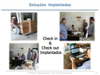 13© 2014 PSC. Agregando Valor. Todos os direitos reservados.
Soluções Implantadas
Check in
&
Check out
Implantados
 