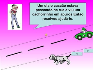 Um dia o cascão estava passando na rua e viu um cachorrinho em apuros.Então resolveu ajudá-lo. 