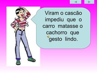 Viram o cascão impediu  que  o carro  matasse o  cachorro  que  gesto  lindo. 