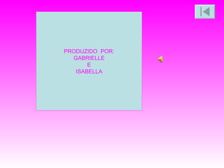 PRODUZIDO  POR: GABRIELLE E ISABELLA 