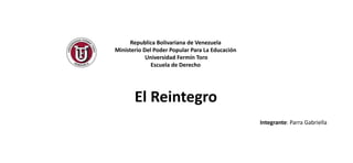Republica Bolivariana de Venezuela
Ministerio Del Poder Popular Para La Educación
Universidad Fermín Toro
Escuela de Derecho
Integrante: Parra Gabriella
El Reintegro
 